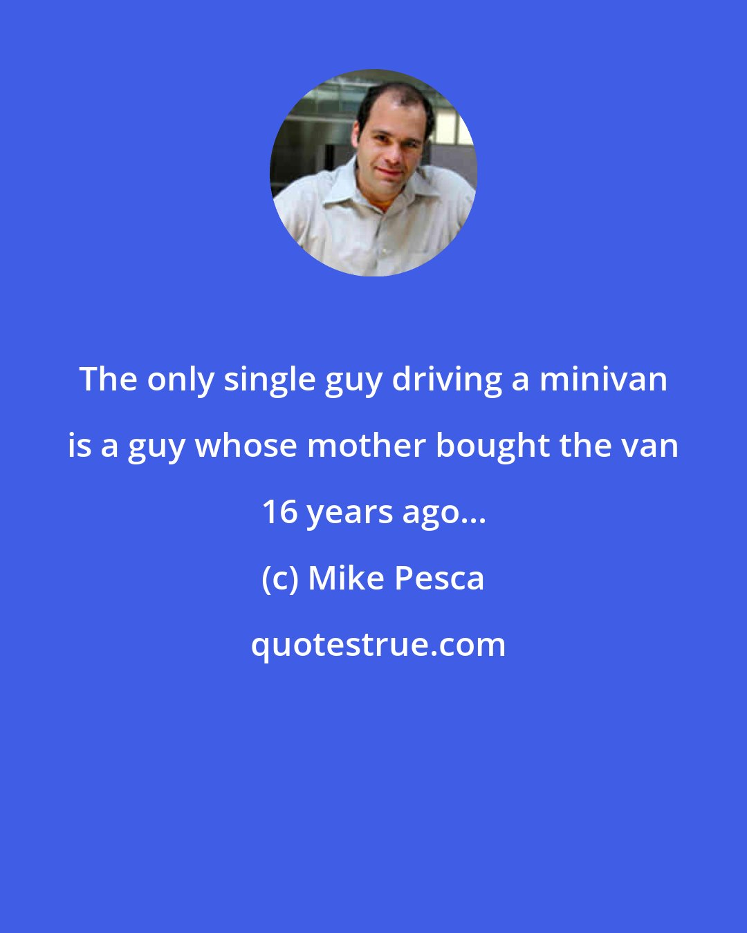 Mike Pesca: The only single guy driving a minivan is a guy whose mother bought the van 16 years ago...