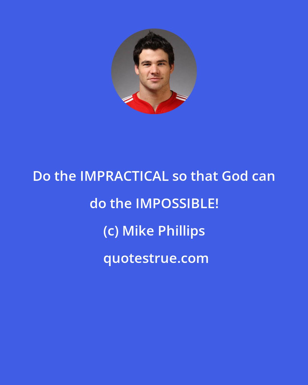 Mike Phillips: Do the IMPRACTICAL so that God can do the IMPOSSIBLE!