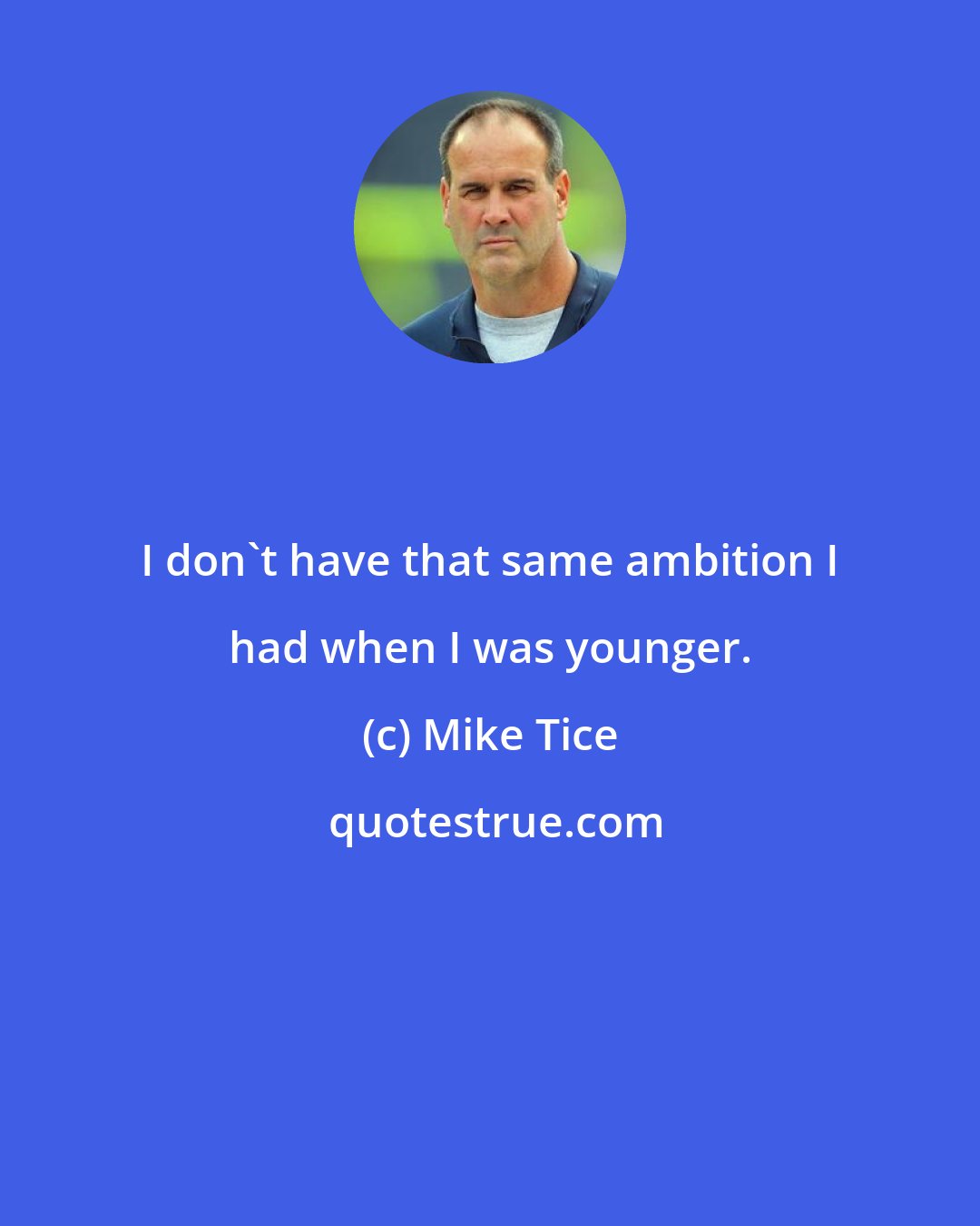 Mike Tice: I don't have that same ambition I had when I was younger.