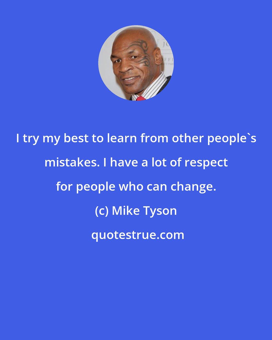 Mike Tyson: I try my best to learn from other people's mistakes. I have a lot of respect for people who can change.