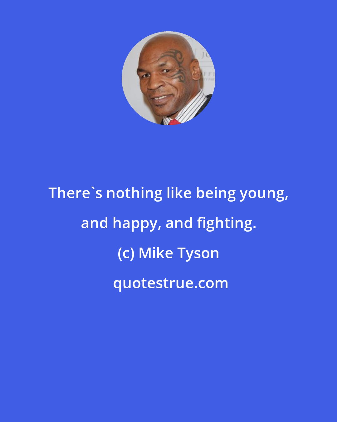 Mike Tyson: There's nothing like being young, and happy, and fighting.