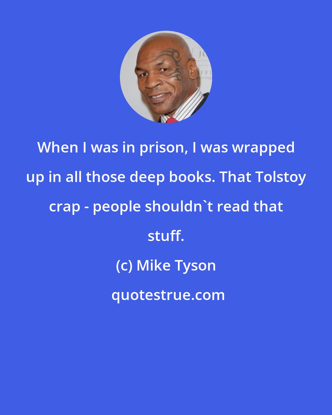 Mike Tyson: When I was in prison, I was wrapped up in all those deep books. That Tolstoy crap - people shouldn't read that stuff.