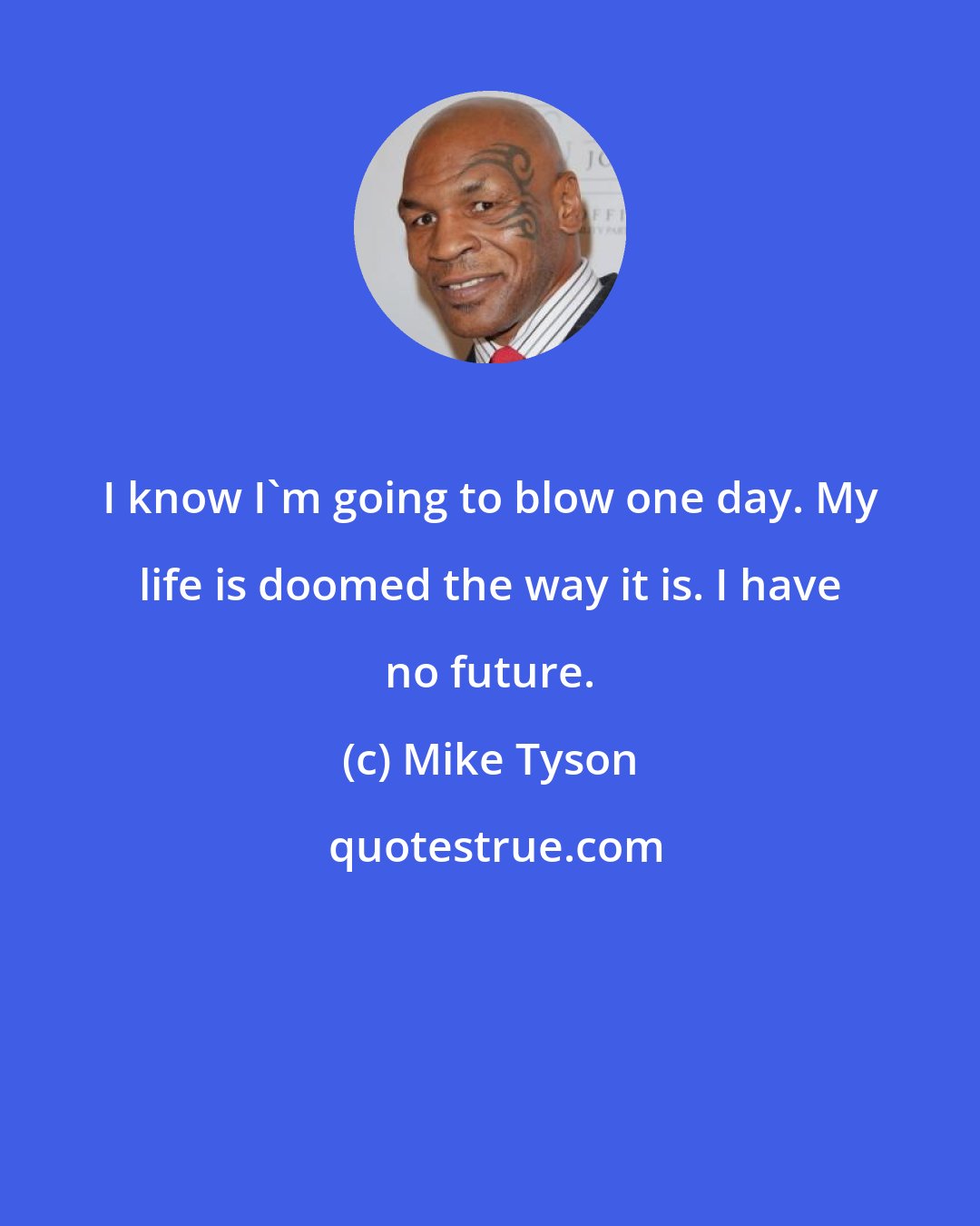 Mike Tyson: I know I'm going to blow one day. My life is doomed the way it is. I have no future.