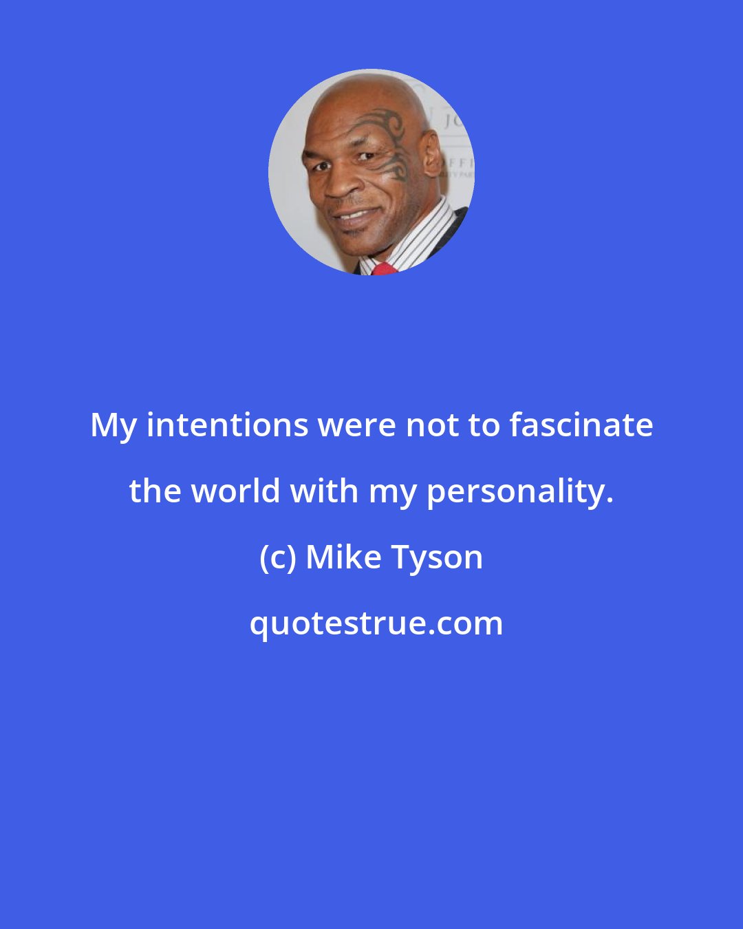 Mike Tyson: My intentions were not to fascinate the world with my personality.