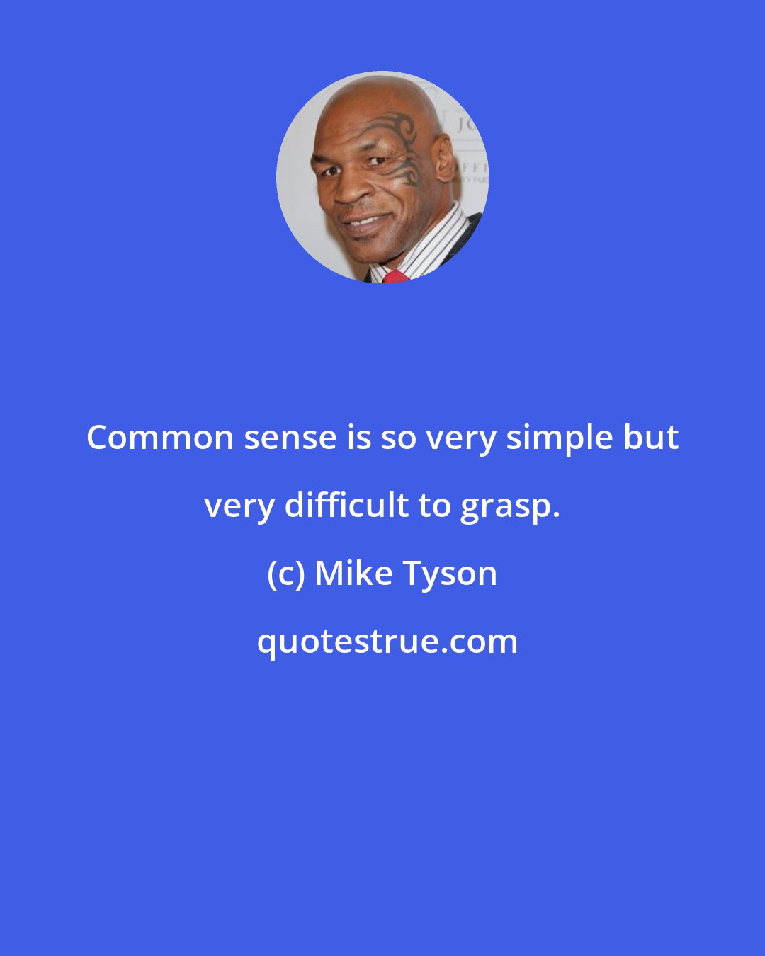 Mike Tyson: Common sense is so very simple but very difficult to grasp.