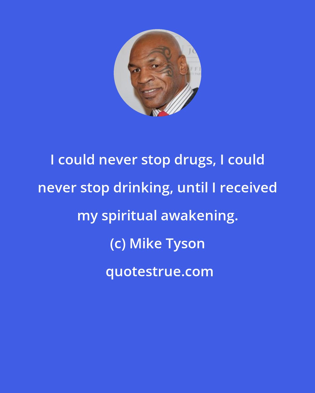 Mike Tyson: I could never stop drugs, I could never stop drinking, until I received my spiritual awakening.