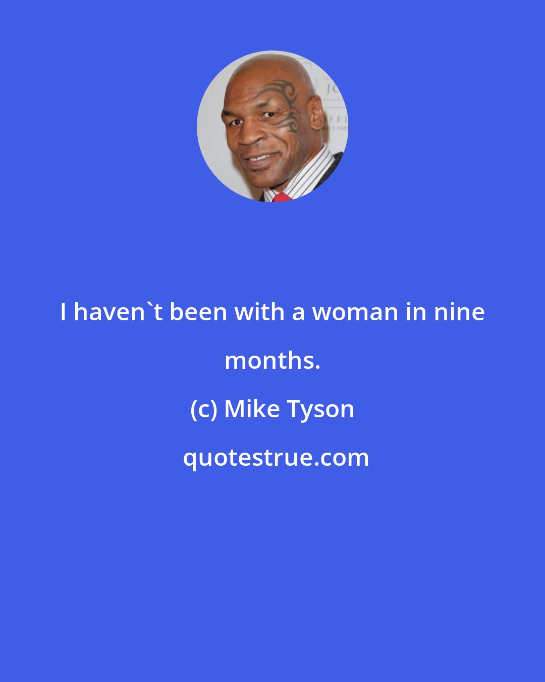 Mike Tyson: I haven't been with a woman in nine months.