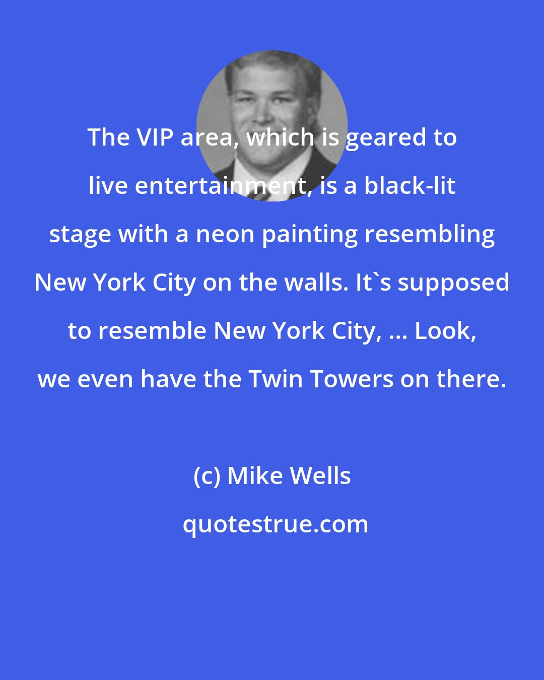 Mike Wells: The VIP area, which is geared to live entertainment, is a black-lit stage with a neon painting resembling New York City on the walls. It's supposed to resemble New York City, ... Look, we even have the Twin Towers on there.