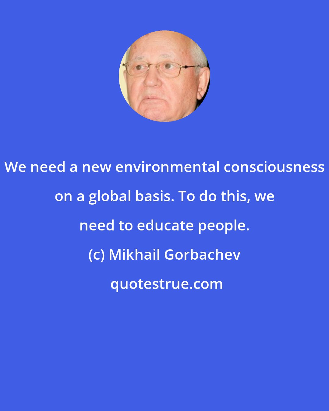 Mikhail Gorbachev: We need a new environmental consciousness on a global basis. To do this, we need to educate people.