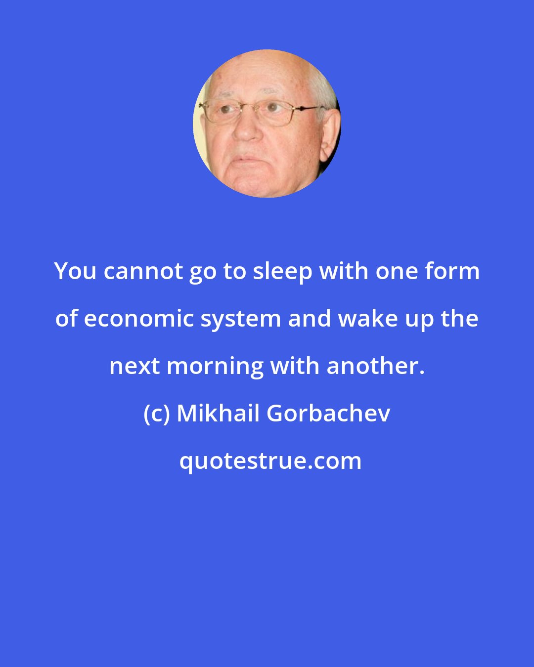 Mikhail Gorbachev: You cannot go to sleep with one form of economic system and wake up the next morning with another.