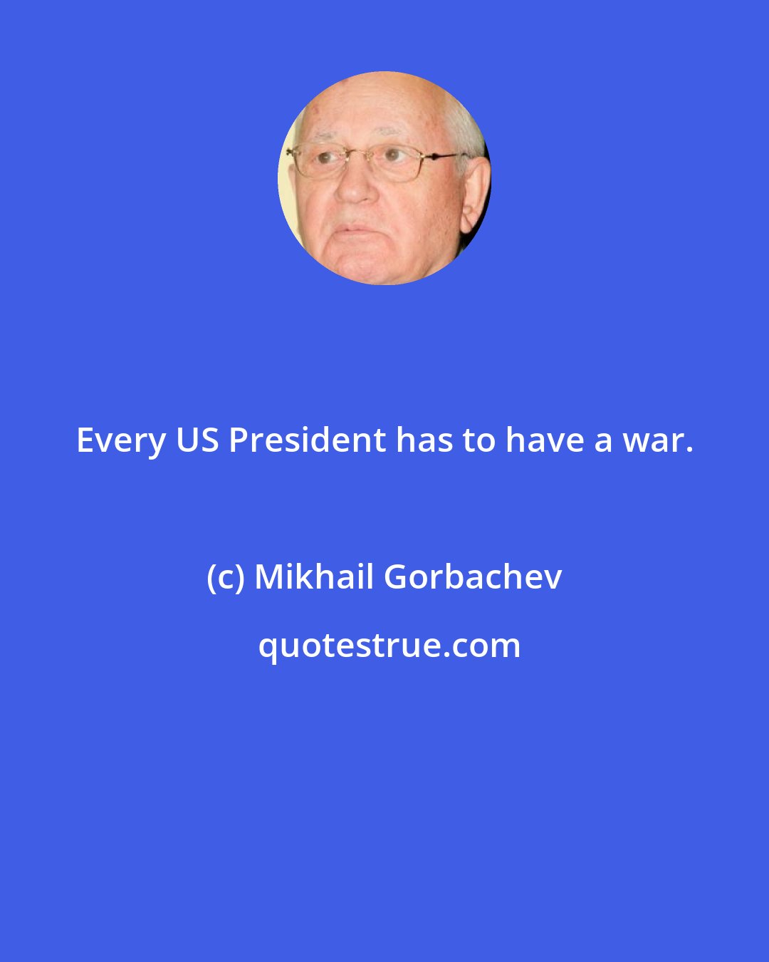 Mikhail Gorbachev: Every US President has to have a war.