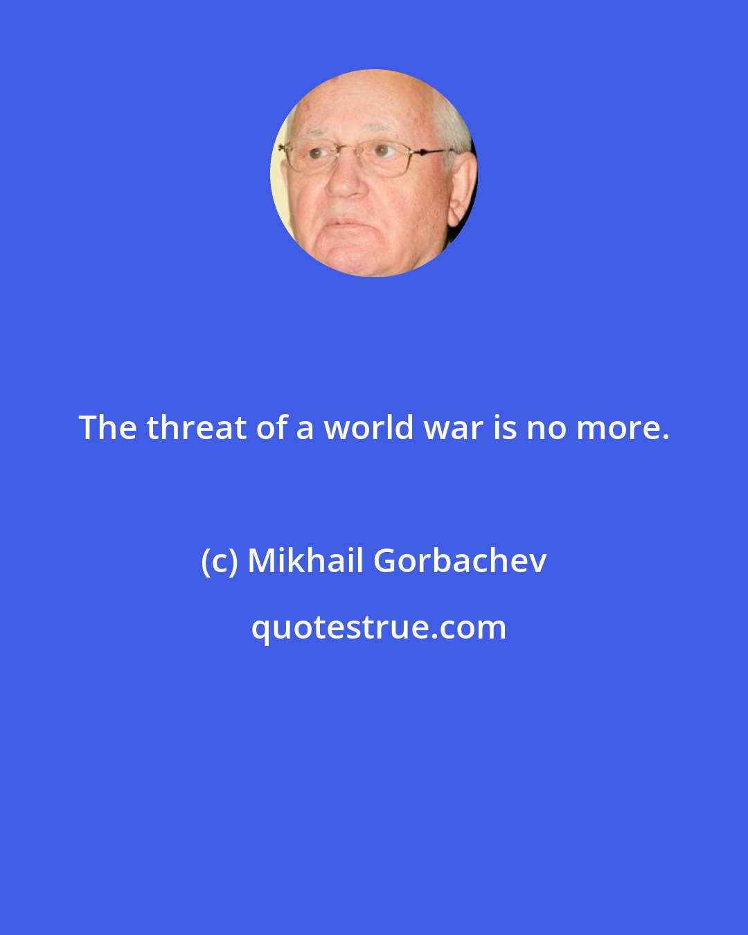 Mikhail Gorbachev: The threat of a world war is no more.