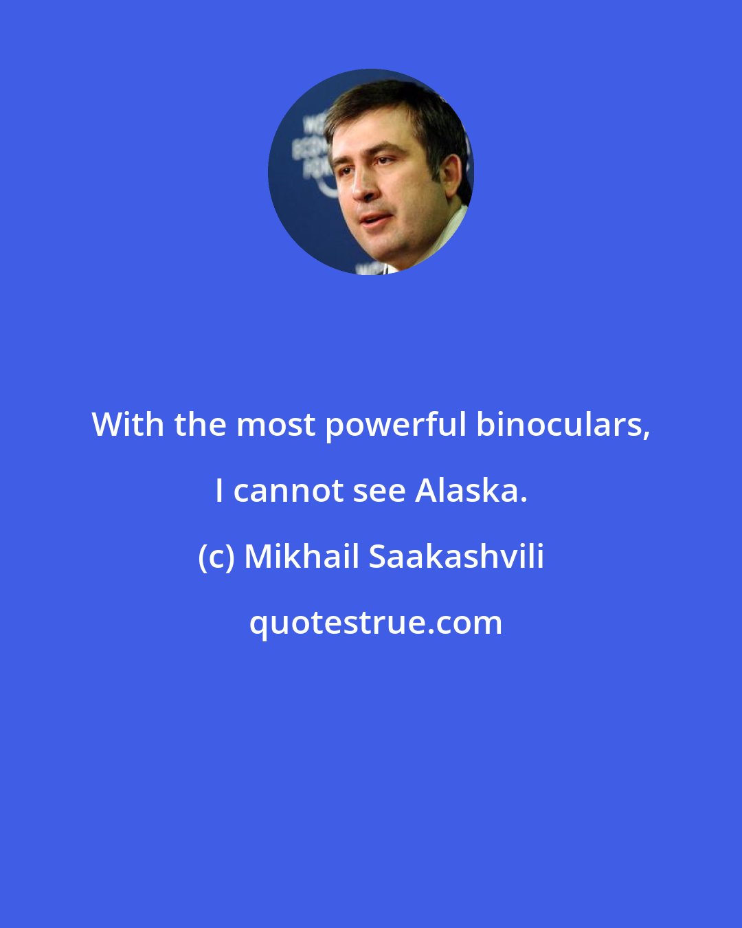 Mikhail Saakashvili: With the most powerful binoculars, I cannot see Alaska.