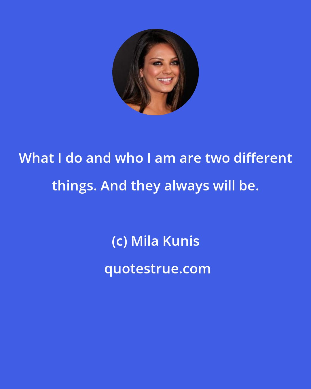 Mila Kunis: What I do and who I am are two different things. And they always will be.