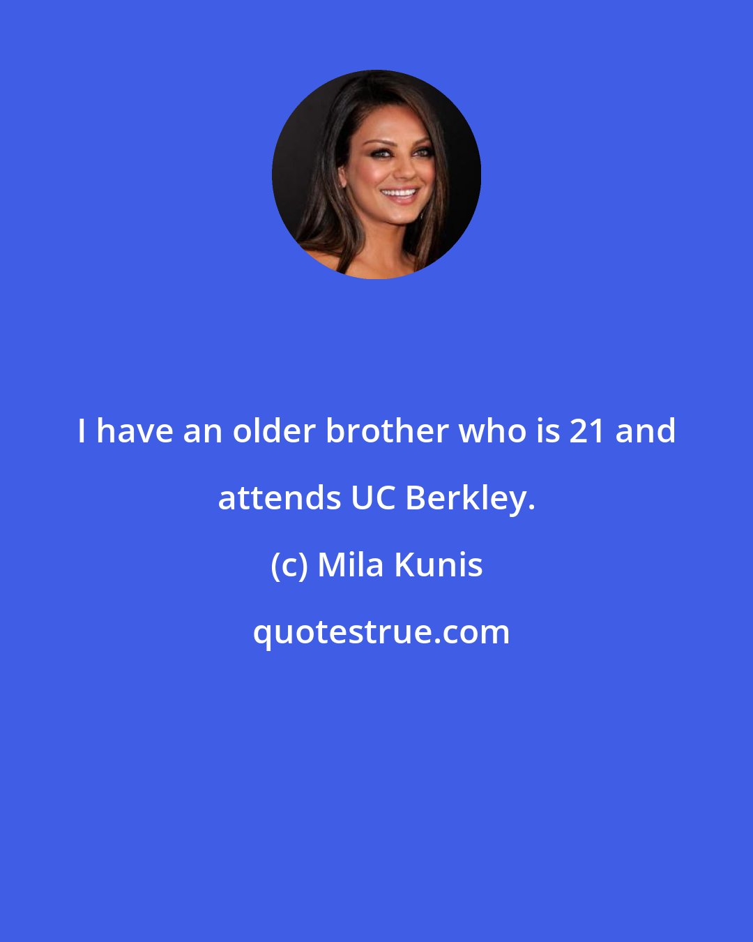 Mila Kunis: I have an older brother who is 21 and attends UC Berkley.