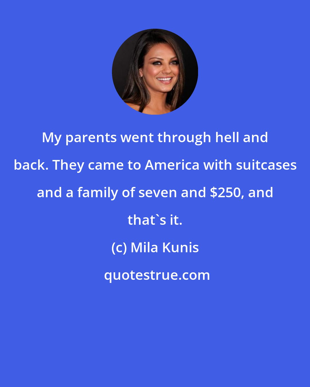 Mila Kunis: My parents went through hell and back. They came to America with suitcases and a family of seven and $250, and that's it.