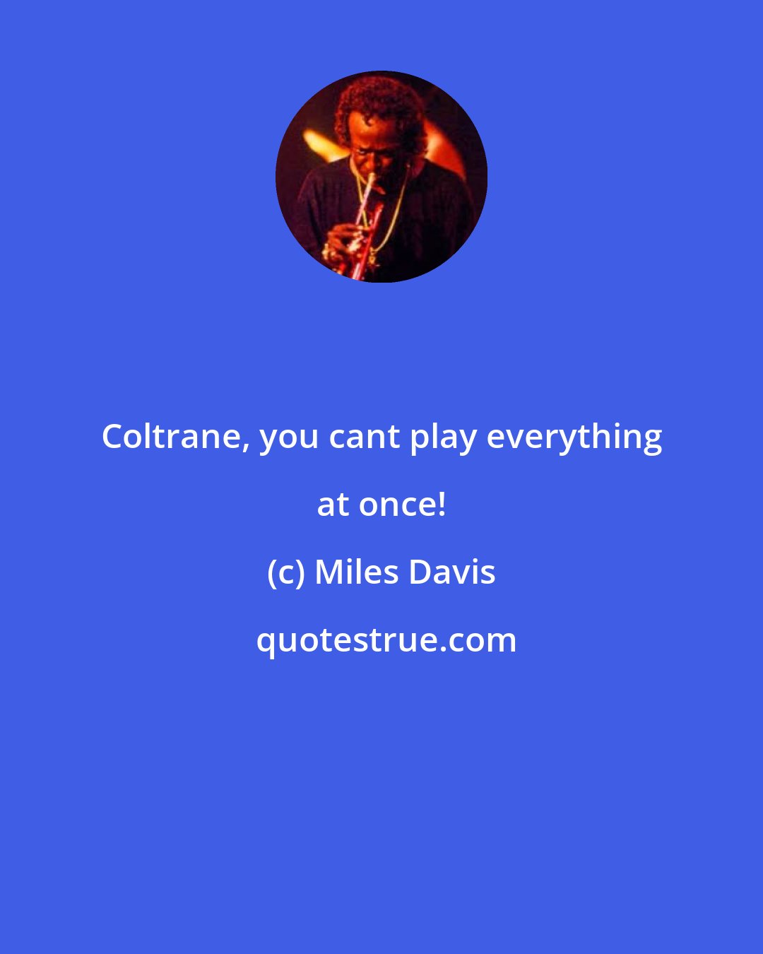 Miles Davis: Coltrane, you cant play everything at once!