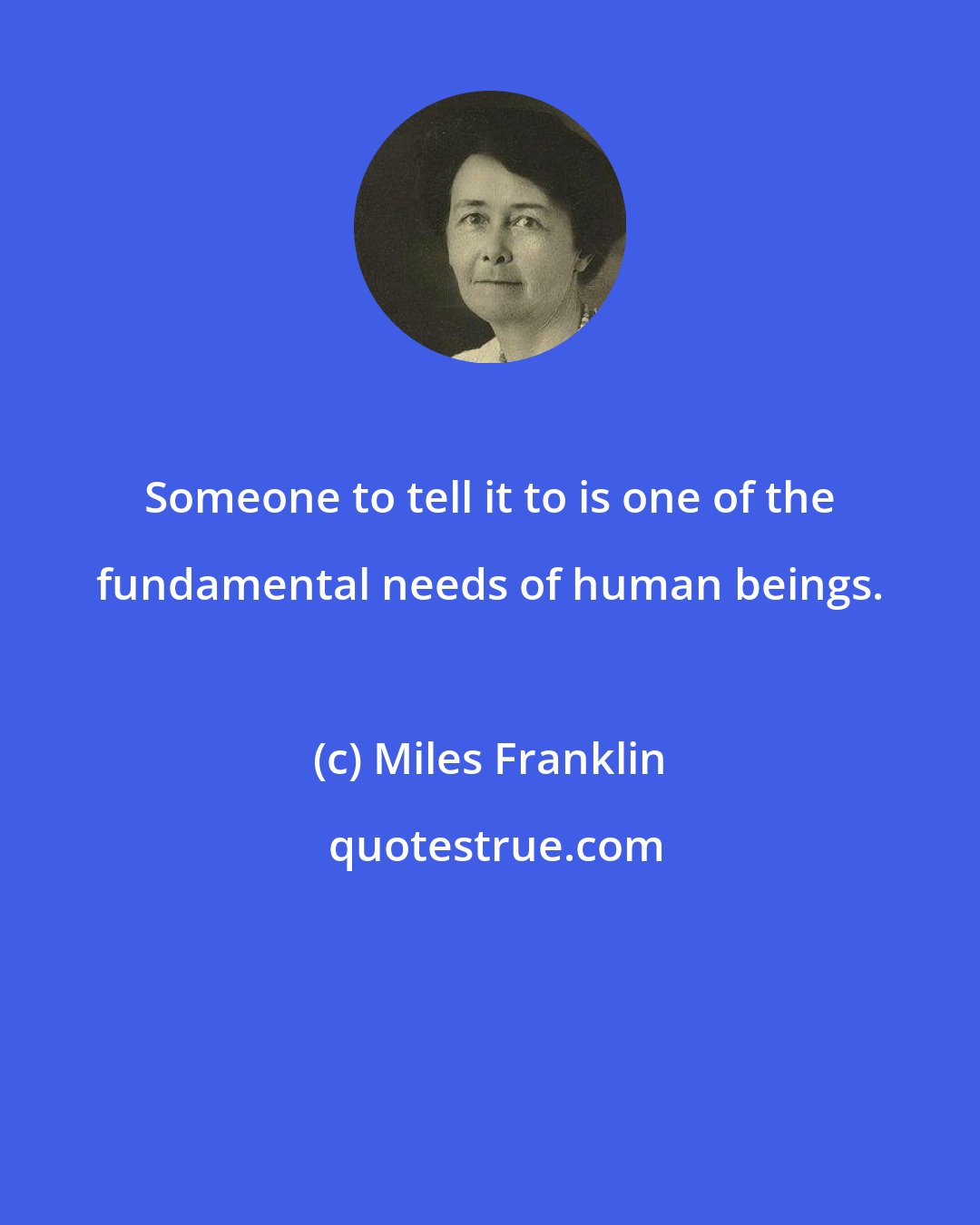 Miles Franklin: Someone to tell it to is one of the fundamental needs of human beings.