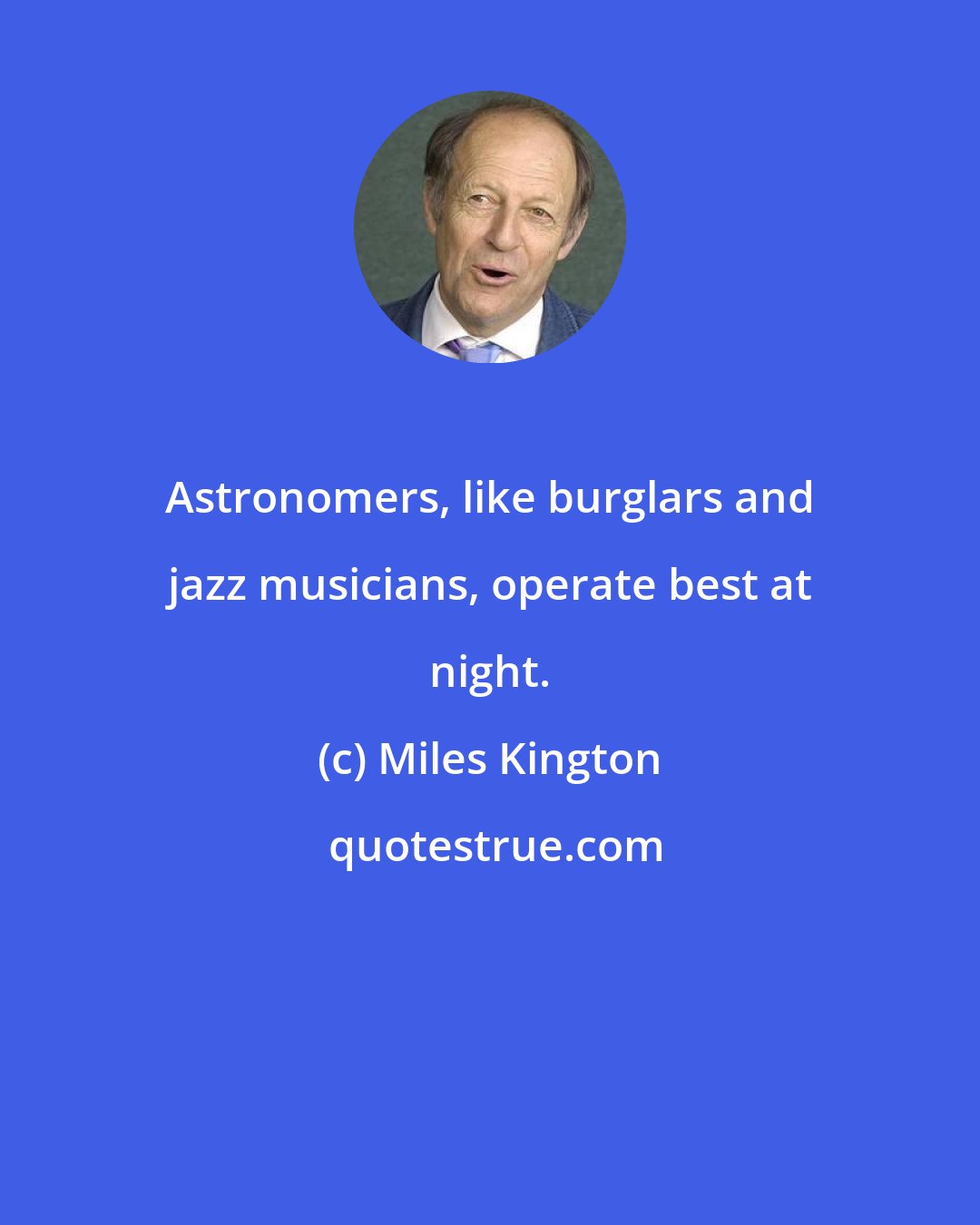 Miles Kington: Astronomers, like burglars and jazz musicians, operate best at night.