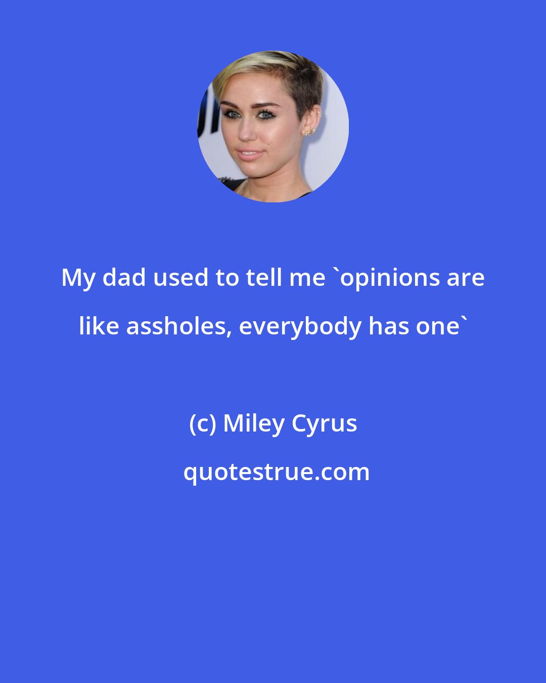 Miley Cyrus: My dad used to tell me 'opinions are like assholes, everybody has one'