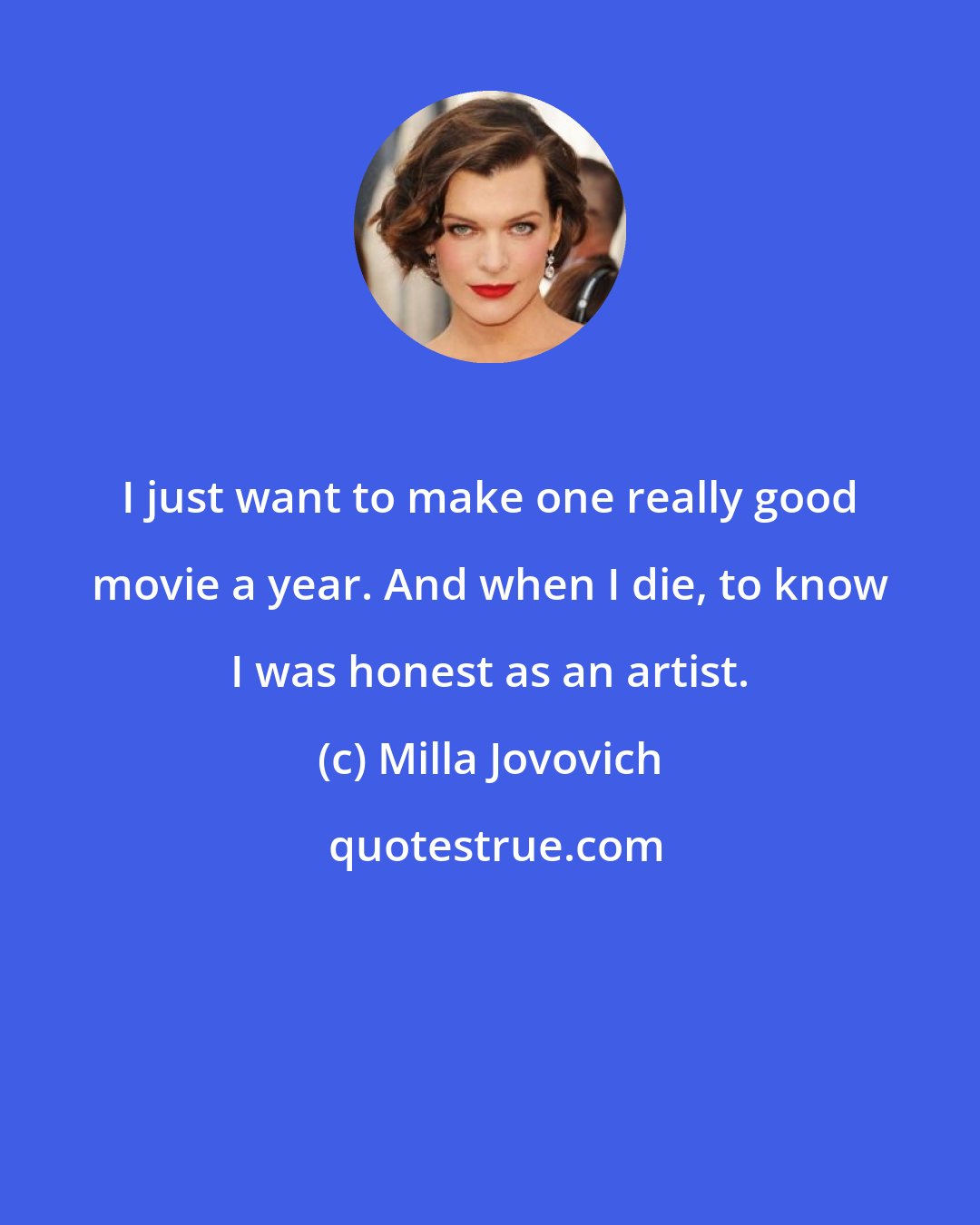 Milla Jovovich: I just want to make one really good movie a year. And when I die, to know I was honest as an artist.