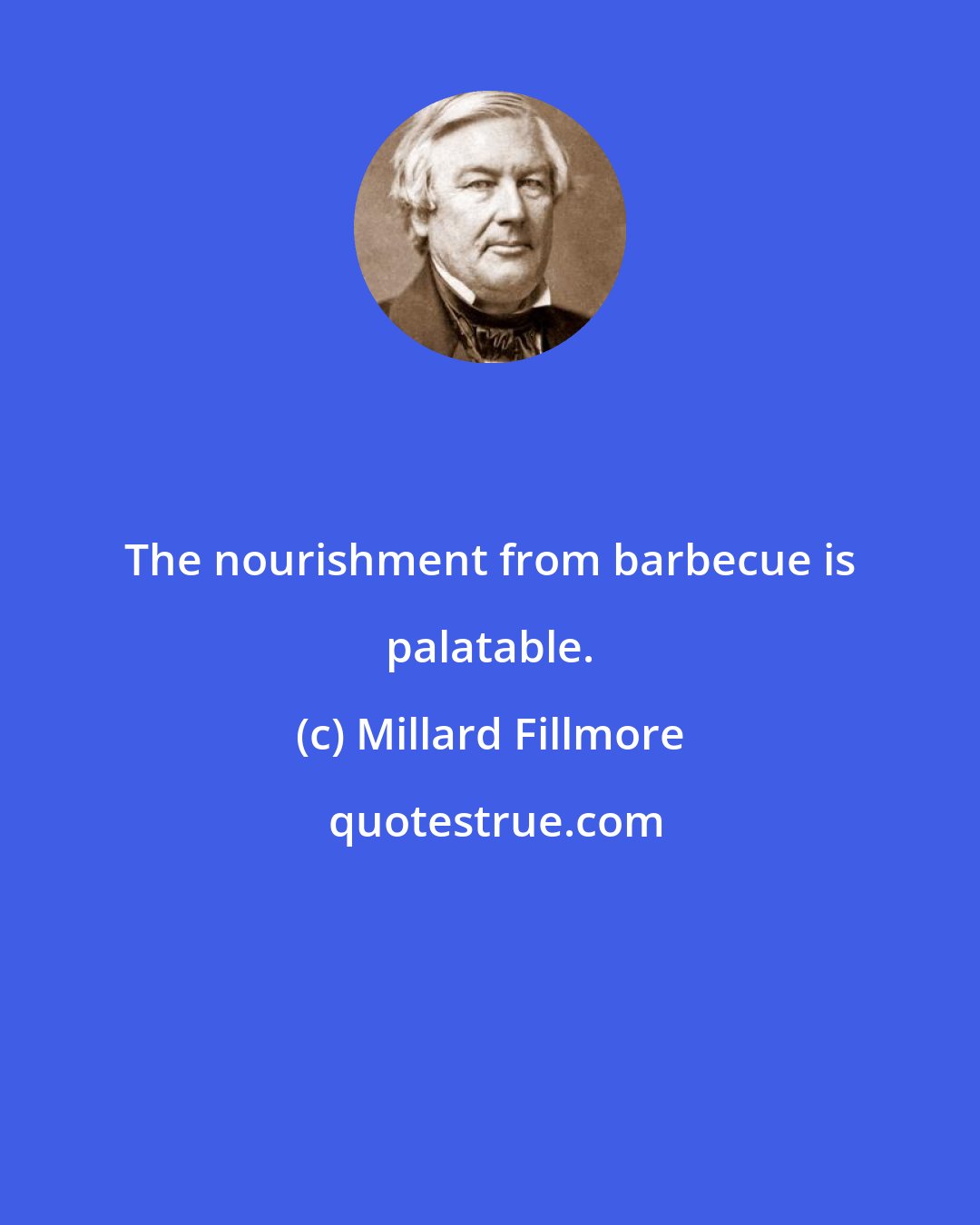 Millard Fillmore: The nourishment from barbecue is palatable.