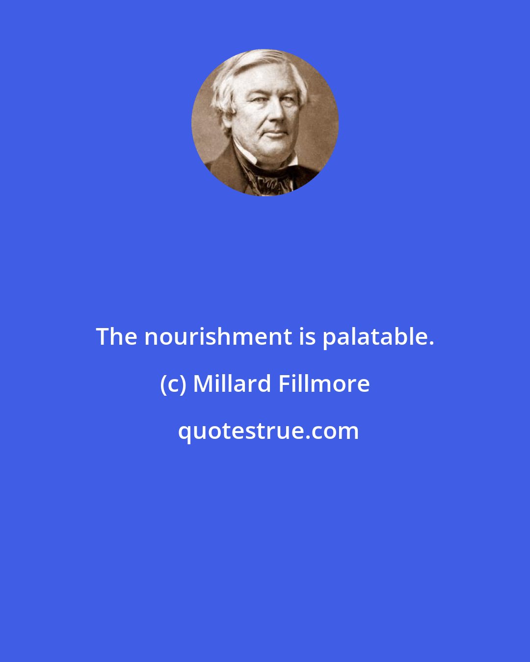 Millard Fillmore: The nourishment is palatable.