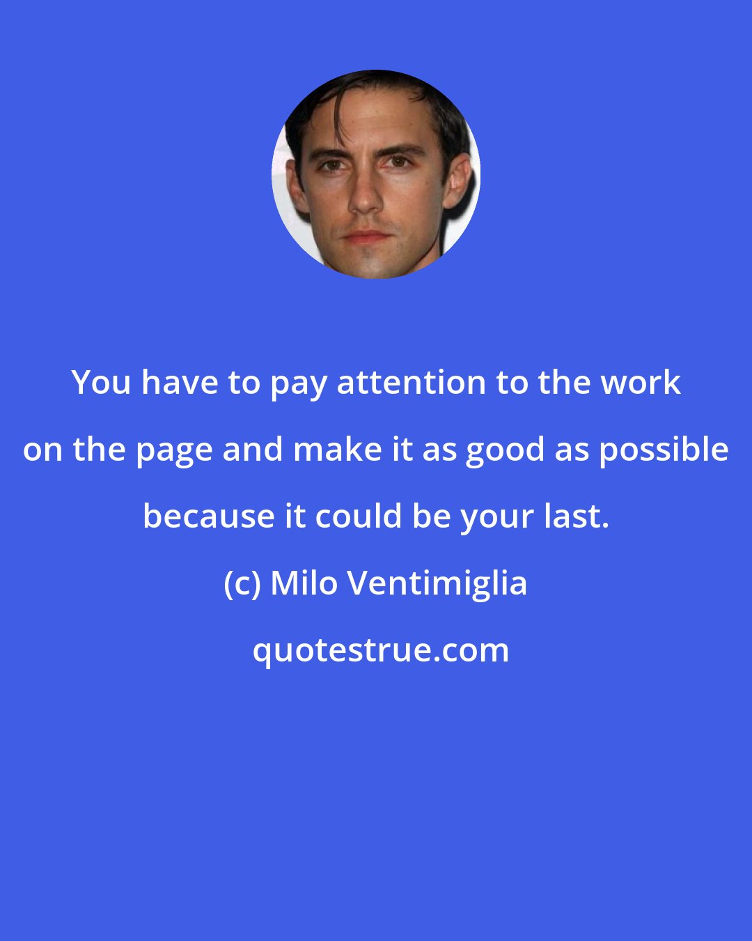 Milo Ventimiglia: You have to pay attention to the work on the page and make it as good as possible because it could be your last.