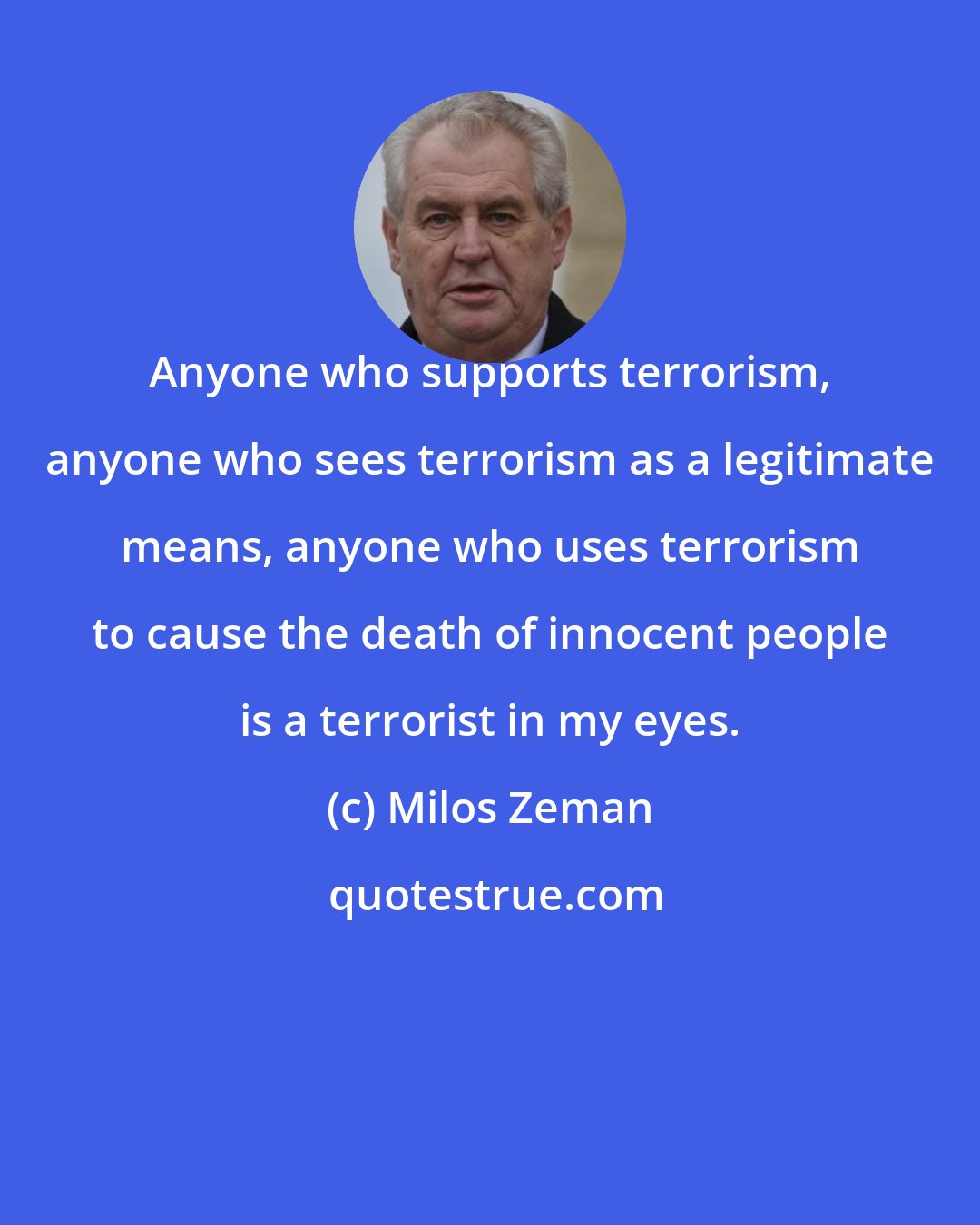 Milos Zeman: Anyone who supports terrorism, anyone who sees terrorism as a legitimate means, anyone who uses terrorism to cause the death of innocent people is a terrorist in my eyes.