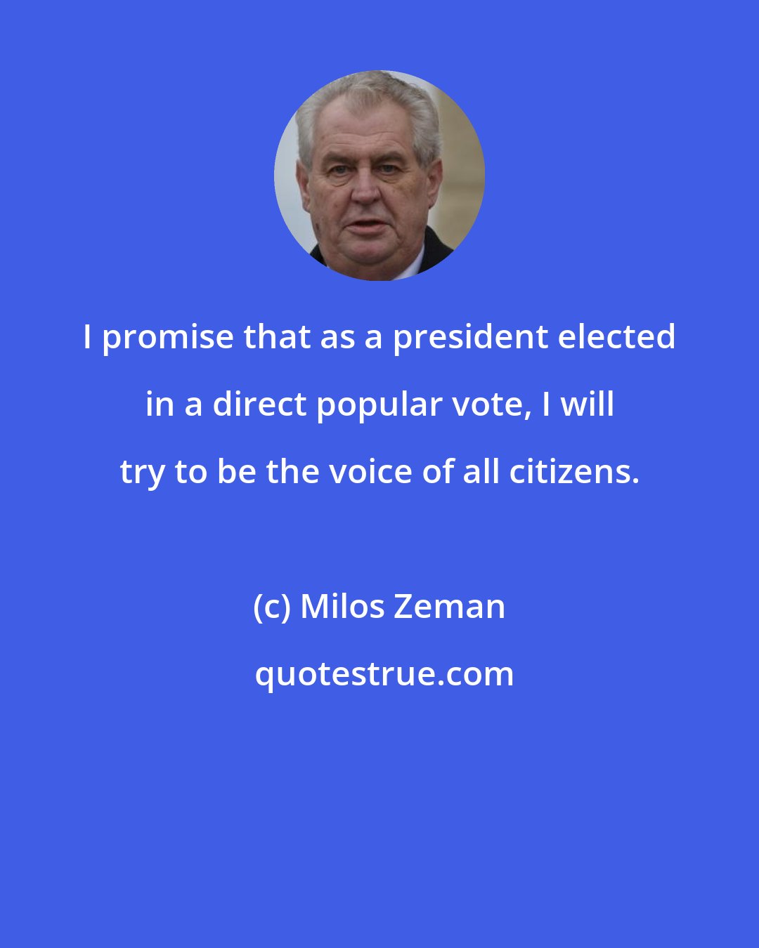 Milos Zeman: I promise that as a president elected in a direct popular vote, I will try to be the voice of all citizens.