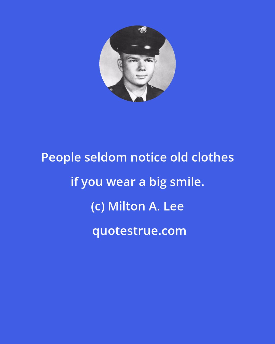 Milton A. Lee: People seldom notice old clothes if you wear a big smile.