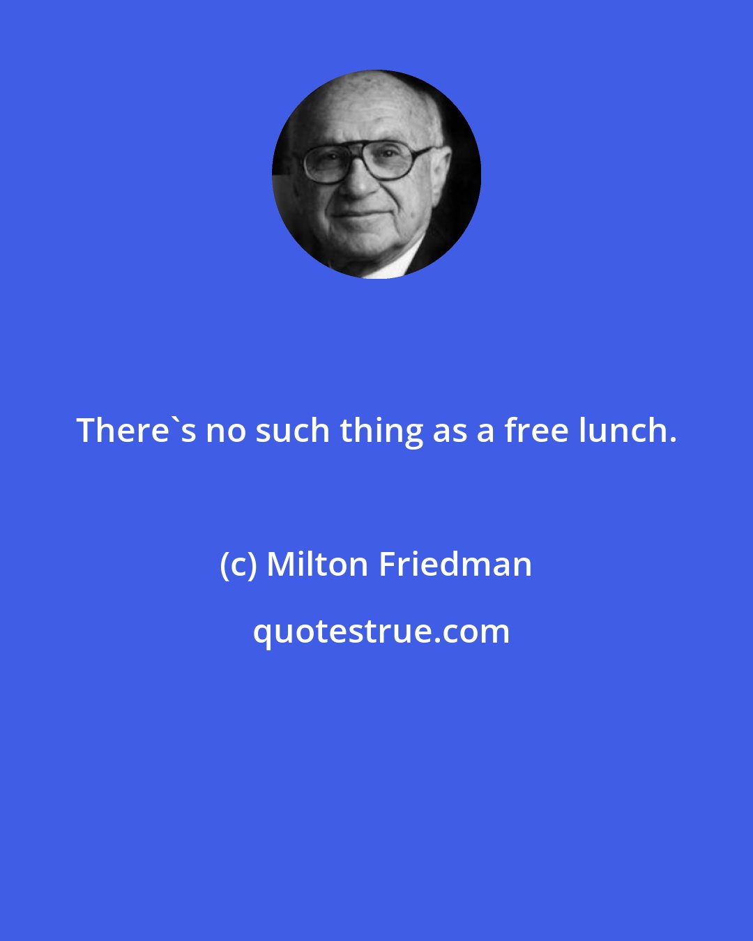 Milton Friedman: There's no such thing as a free lunch.