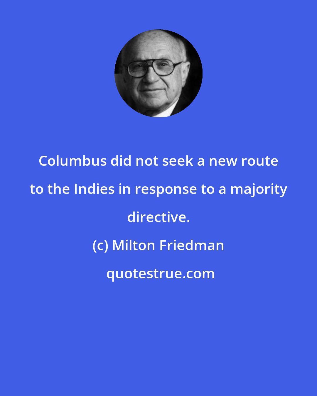 Milton Friedman: Columbus did not seek a new route to the Indies in response to a majority directive.