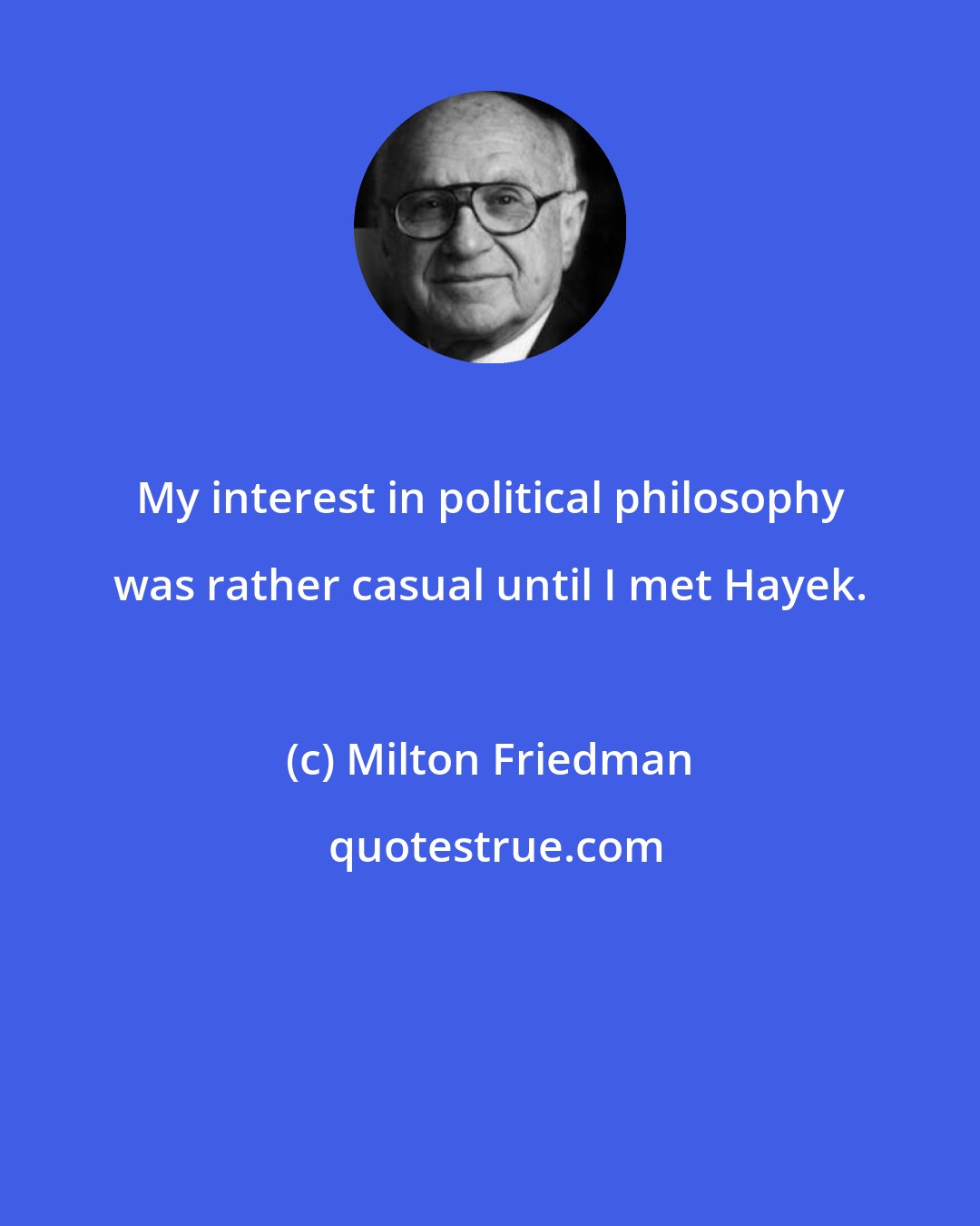 Milton Friedman: My interest in political philosophy was rather casual until I met Hayek.