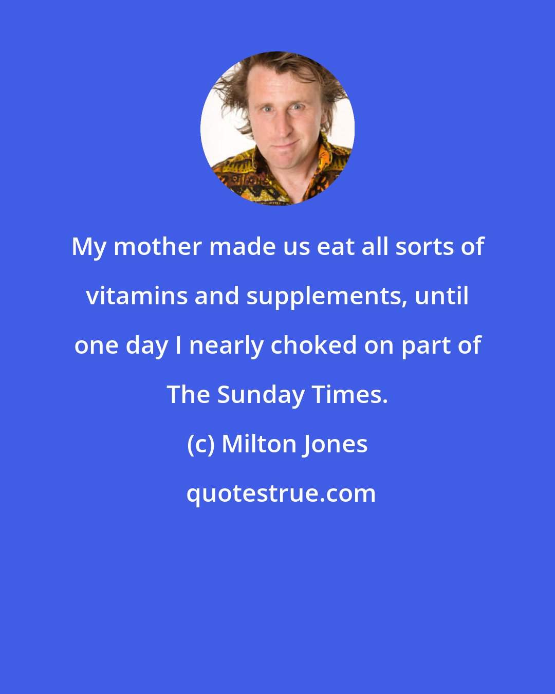 Milton Jones: My mother made us eat all sorts of vitamins and supplements, until one day I nearly choked on part of The Sunday Times.