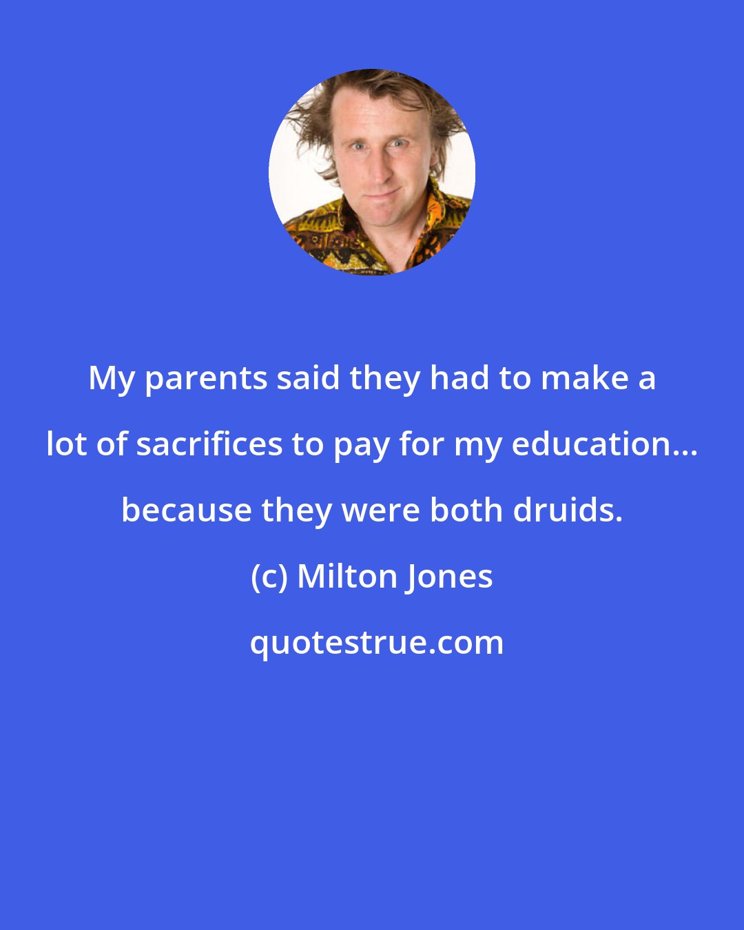 Milton Jones: My parents said they had to make a lot of sacrifices to pay for my education... because they were both druids.