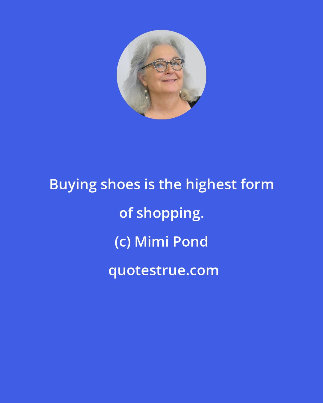 Mimi Pond: Buying shoes is the highest form of shopping.