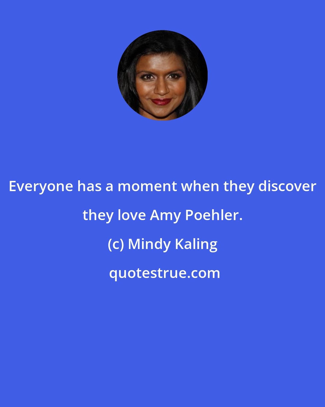 Mindy Kaling: Everyone has a moment when they discover they love Amy Poehler.