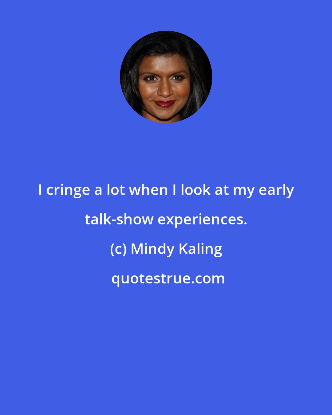 Mindy Kaling: I cringe a lot when I look at my early talk-show experiences.