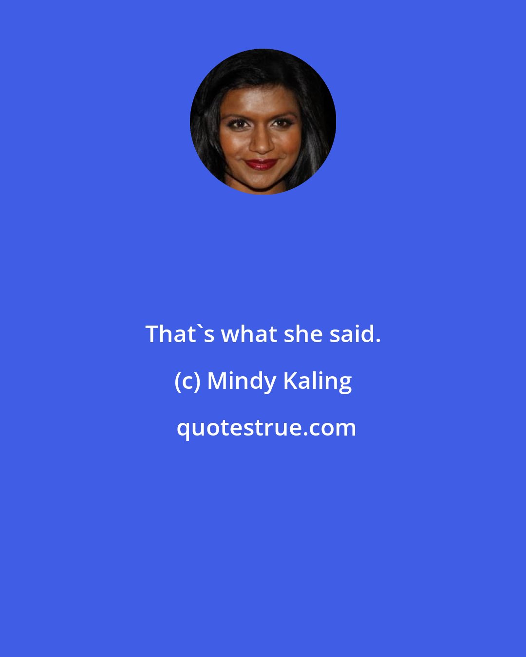 Mindy Kaling: That's what she said.