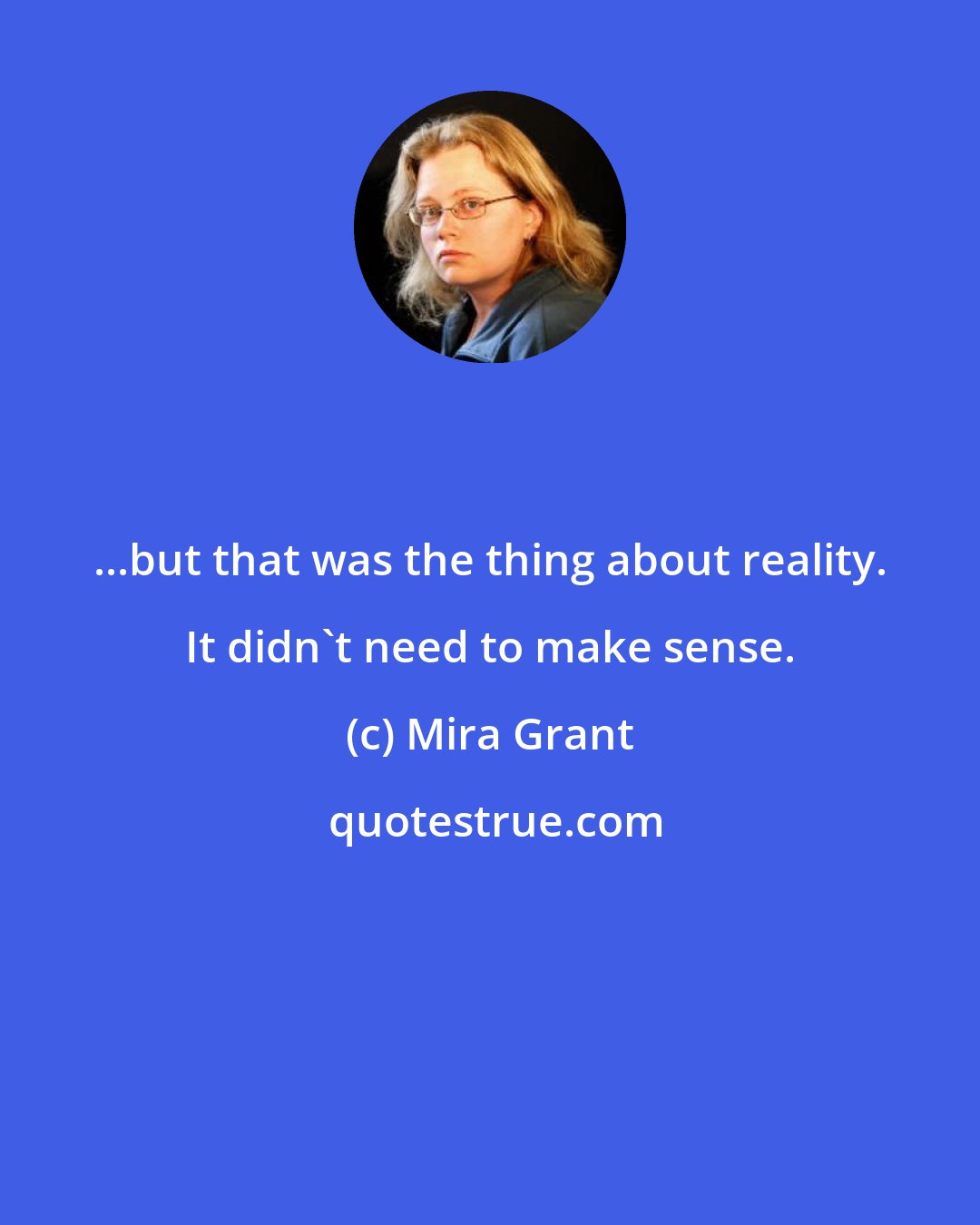 Mira Grant: ...but that was the thing about reality. It didn't need to make sense.