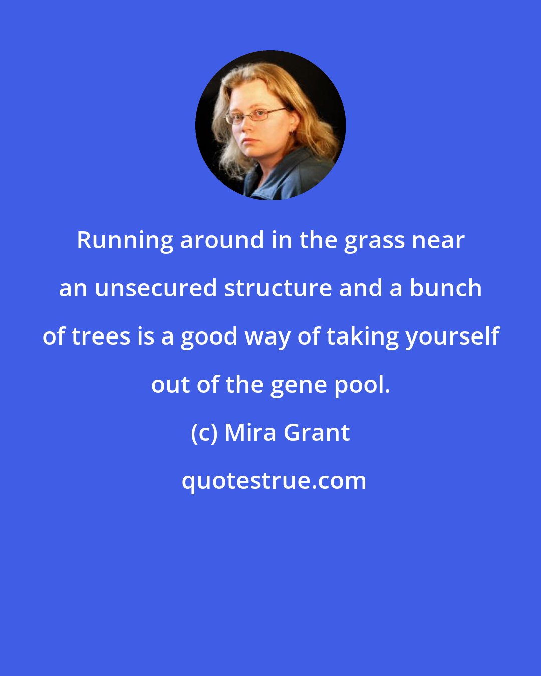 Mira Grant: Running around in the grass near an unsecured structure and a bunch of trees is a good way of taking yourself out of the gene pool.