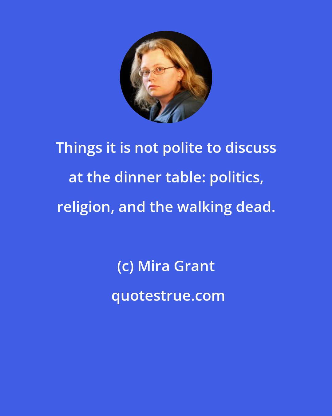 Mira Grant: Things it is not polite to discuss at the dinner table: politics, religion, and the walking dead.