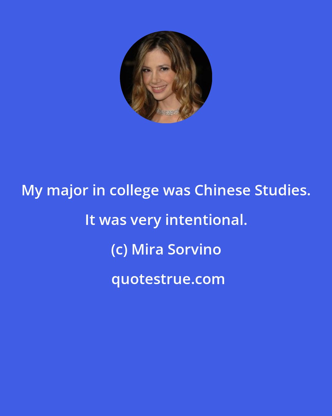 Mira Sorvino: My major in college was Chinese Studies. It was very intentional.