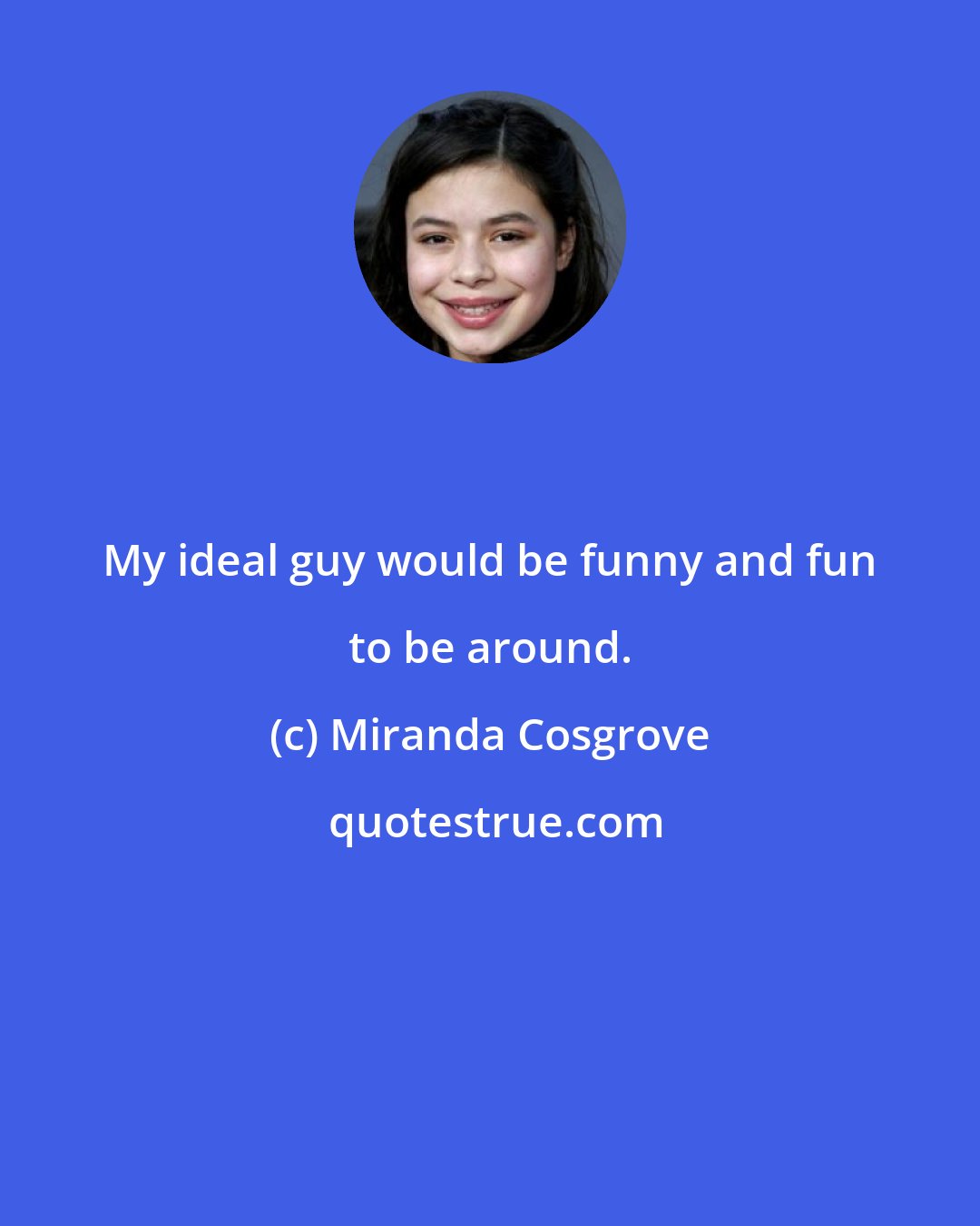 Miranda Cosgrove: My ideal guy would be funny and fun to be around.