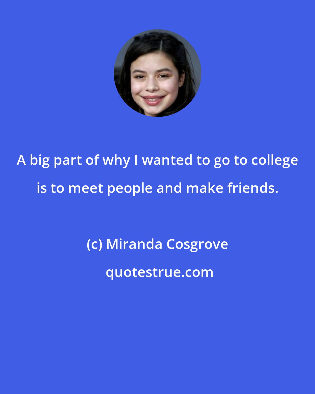 Miranda Cosgrove: A big part of why I wanted to go to college is to meet people and make friends.