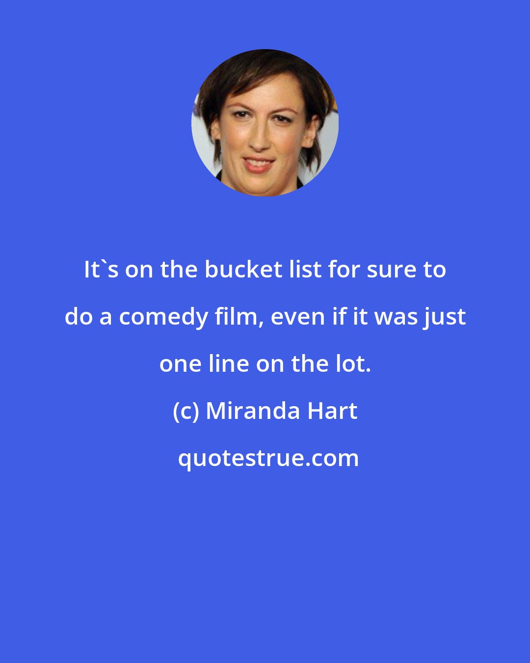 Miranda Hart: It's on the bucket list for sure to do a comedy film, even if it was just one line on the lot.