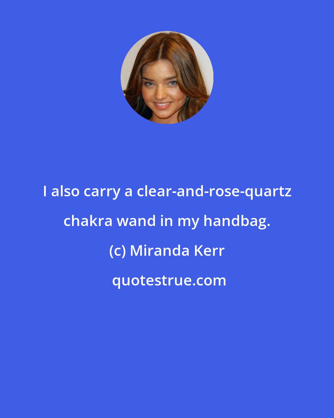 Miranda Kerr: I also carry a clear-and-rose-quartz chakra wand in my handbag.