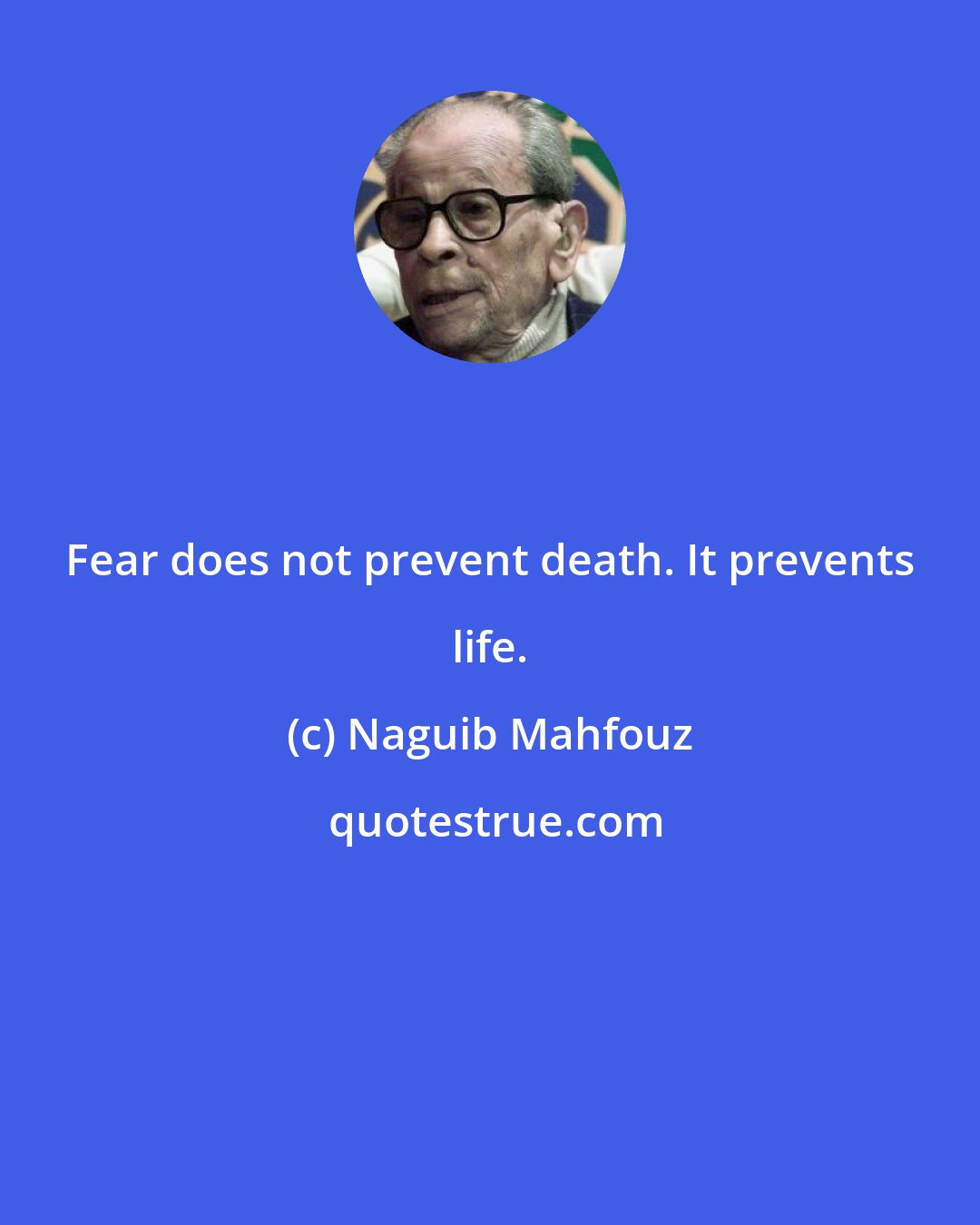 Naguib Mahfouz: Fear does not prevent death. It prevents life.