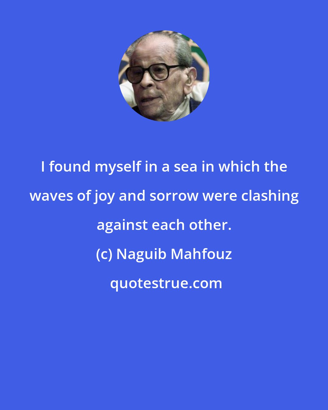 Naguib Mahfouz: I found myself in a sea in which the waves of joy and sorrow were clashing against each other.